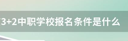 3+2中职学校报名条件是什么？ 河北中考